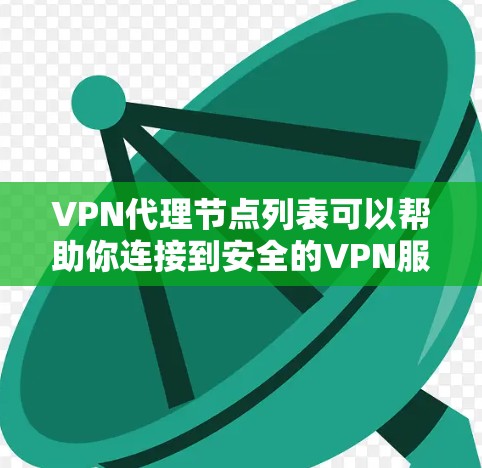 VPN代理节点列表可以帮助你连接到安全的VPN服务。以下是一些常见的VPN代理节点列表，根据不同的需求和设备类型进行推荐