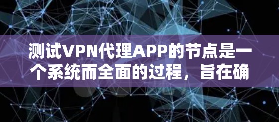 测试VPN代理APP的节点是一个系统而全面的过程，旨在确保其稳定性、安全性和兼容性。以下是一个结构化的步骤指南，帮助您完成测试
