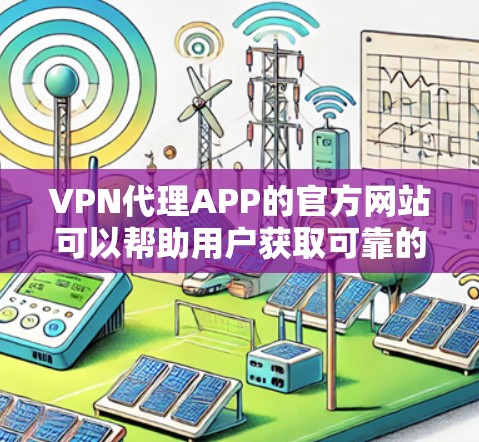 VPN代理APP的官方网站可以帮助用户获取可靠的服务。以下是一些可靠的VPN代理网站，可以作为参考