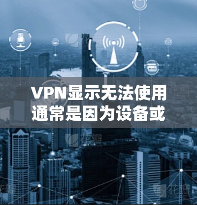 VPN显示无法使用通常是因为设备或网络问题。以下是逐步的解决方案