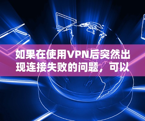 如果在使用VPN后突然出现连接失败的问题，可以按照以下步骤进行排查和解决