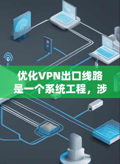 优化VPN出口线路是一个系统工程，涉及多个环节和步骤。以下是一步步的优化建议