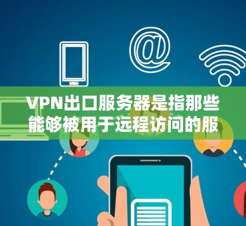 VPN出口服务器是指那些能够被用于远程访问的服务器，通常指以下几种类型