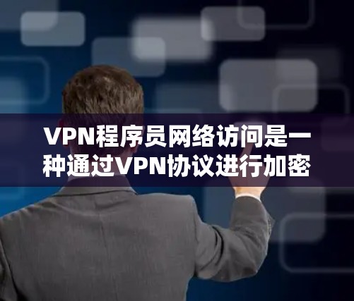 VPN程序员网络访问是一种通过VPN协议进行加密传输的信息访问方式，可能用于网络攻击和获取敏感信息。为了防范和检测此类访问，建议以下步骤