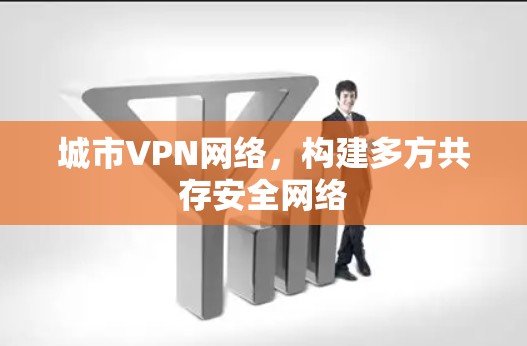 城市VPN网络，构建多方共存安全网络