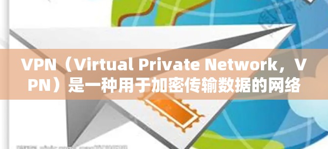 VPN（Virtual Private Network，VPN）是一种用于加密传输数据的网络服务。以下是常见的VPN功能说明，包括主要的使用功能