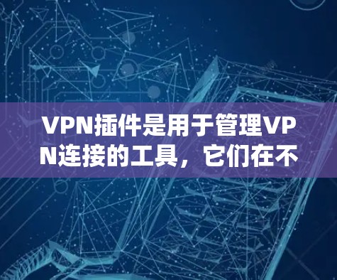 VPN插件是用于管理VPN连接的工具，它们在不同场景下发挥着重要作用。以下是系统性的比较和总结，帮助您更好地选择和使用VPN插件