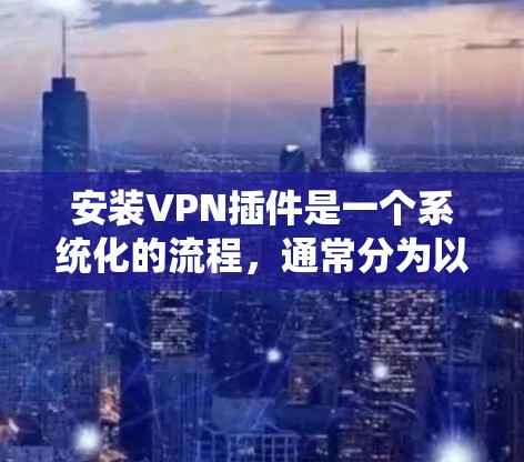 安装VPN插件是一个系统化的流程，通常分为以下几个步骤