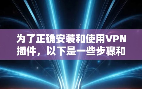 为了正确安装和使用VPN插件，以下是一些步骤和注意事项