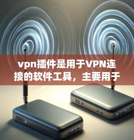 vpn插件是用于VPN连接的软件工具，主要用于管理端点、服务器、流量监控和防火墙等功能。以下是关于vpn插件的详细介绍