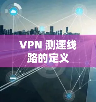 VPN 测速线路的定义