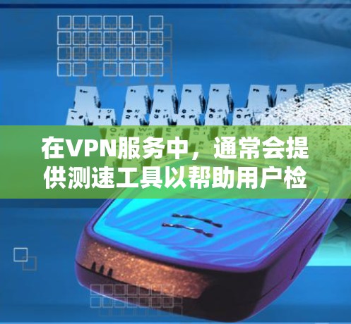 在VPN服务中，通常会提供测速工具以帮助用户检测流量是否过快，防止被截获或过度使用。以下是几种常见的VPN测速工具，您可以通过下载并使用它们来检测流量是否过快