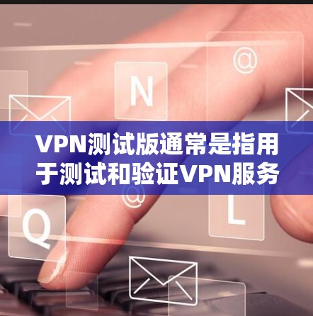 VPN测试版通常是指用于测试和验证VPN服务的软件。这些软件可以帮助用户了解VPN的安全性和稳定性，但需要注意的是，使用这些软件时必须确保网络环境是安全的，避免下载未经验证的软件或服务