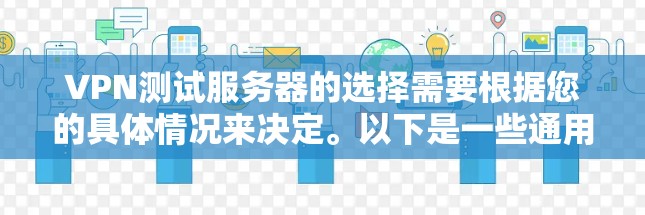 VPN测试服务器的选择需要根据您的具体情况来决定。以下是一些通用的建议，帮助您选择适合的VPN测试服务器