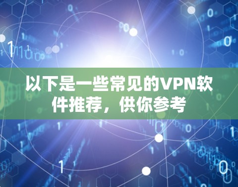 以下是一些常见的VPN软件推荐，供你参考