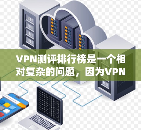 VPN测评排行榜是一个相对复杂的问题，因为VPN服务的评价标准和评分体系可能存在差异。以下是一些 commonly used VPN测评的排名和特点，供你参考