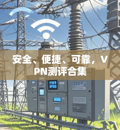 安全、便捷、可靠，VPN测评合集