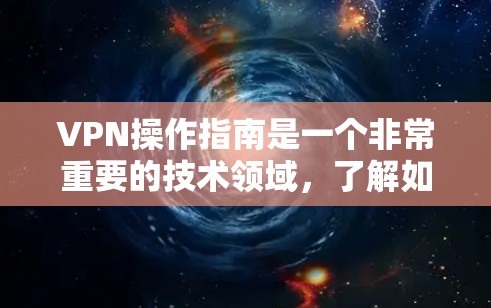 VPN操作指南是一个非常重要的技术领域，了解如何正确使用VPN可以极大提升网络安全和隐私保护。以下是一些基本的VPN操作指南，帮助你更好地理解和使用VPN