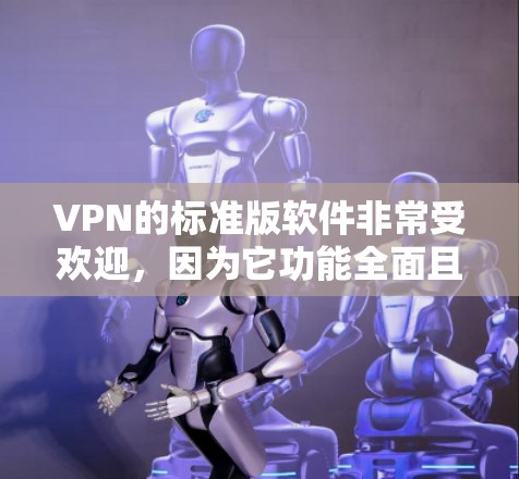 VPN的标准版软件非常受欢迎，因为它功能全面且免费。以下是一个推荐的标准版VPN软件下载链接和使用指南