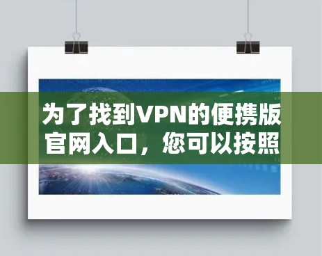 为了找到VPN的便携版官网入口，您可以按照以下步骤进行