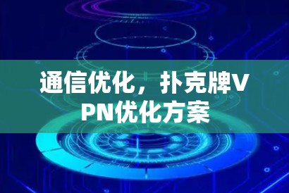通信优化,扑克牌VPN优化方案 通信优化,扑克牌VPN优化方案
