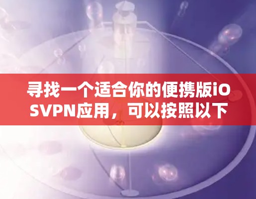 寻找一个适合你的便携版iOSVPN应用，可以按照以下步骤进行