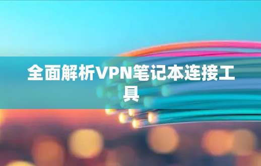 全面解析VPN笔记本连接工具