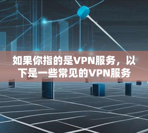 如果你指的是VPN服务，以下是一些常见的VPN服务