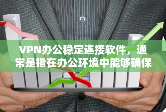 VPN办公稳定连接软件，通常是指在办公环境中能够确保数据传输的稳定性和安全性。以下是一些推荐的软件，它们在稳定连接和办公环境中的表现良好
