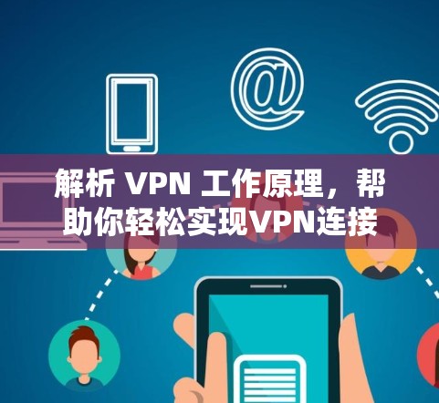 解析 VPN 工作原理，帮助你轻松实现VPN连接
