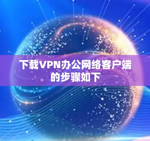 下载VPN办公网络客户端的步骤如下