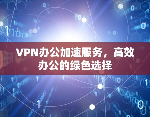VPN办公加速服务，高效办公的绿色选择