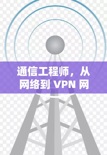 通信工程师，从网络到 VPN 网络，如何高效管理和安全使用