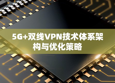 5G+双线VPN技术体系架构与优化策略