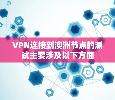 VPN连接到澳洲节点的测试主要涉及以下方面