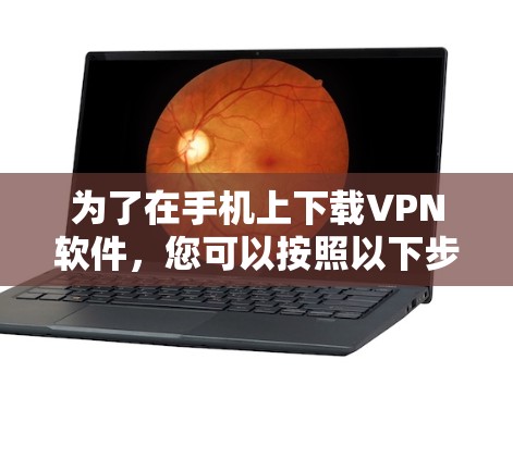 为了在手机上下载VPN软件，您可以按照以下步骤操作