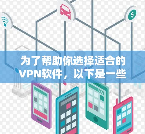 为了帮助你选择适合的VPN软件，以下是一些建议和步骤