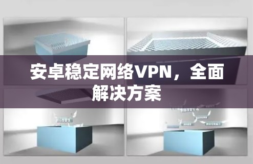 安卓稳定网络VPN，全面解决方案