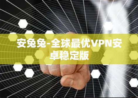 安兔兔-全球最优VPN安卓稳定版