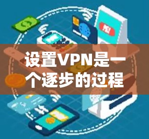 设置VPN是一个逐步的过程，需要耐心和细致。以下是一步步的指南