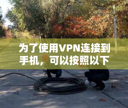 为了使用VPN连接到手机，可以按照以下步骤进行
