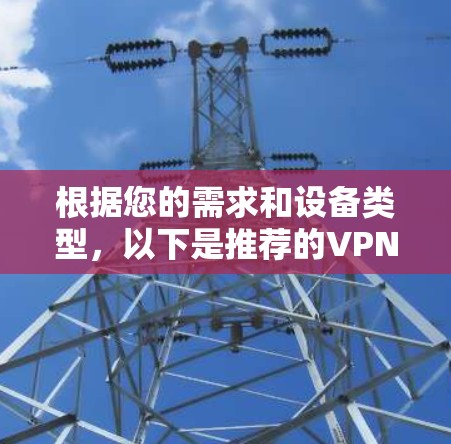 根据您的需求和设备类型，以下是推荐的VPN软件