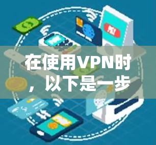 在使用VPN时，以下是一步步的指南，帮助您安全地连接到VPN