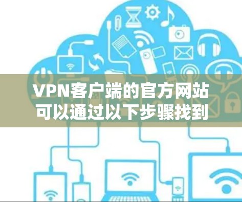 VPN客户端的官方网站可以通过以下步骤找到