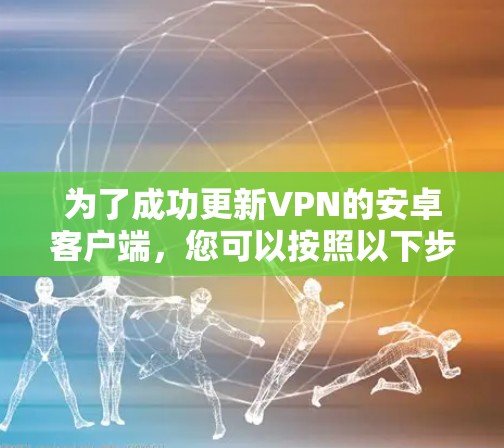 为了成功更新VPN的安卓客户端，您可以按照以下步骤操作