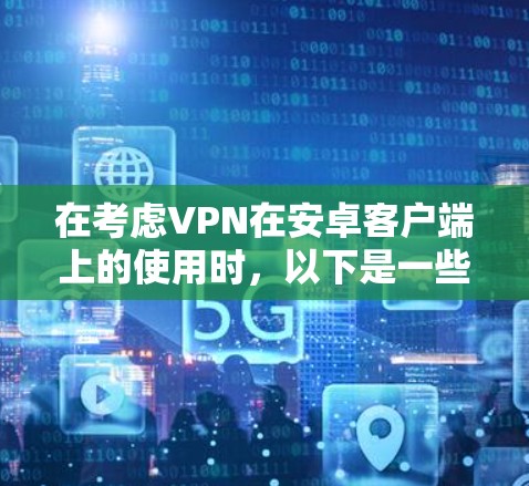 在考虑VPN在安卓客户端上的使用时，以下是一些综合性的建议和推荐