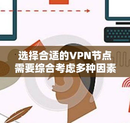 选择合适的VPN节点需要综合考虑多种因素，以下是一步步的指导
