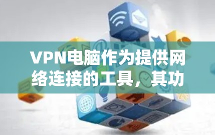 VPN电脑作为提供网络连接的工具，其功能和性能在不同的用户中有所不同。以下是对VPN电脑安卓功能的详细评测