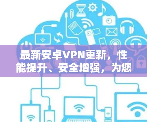 最新安卓VPN更新，性能提升、安全增强，为您的网络保驾护航！