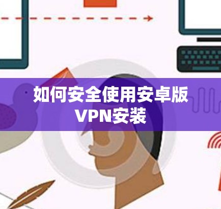 如何安全使用安卓版VPN安装